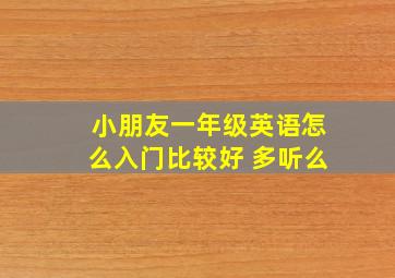 小朋友一年级英语怎么入门比较好 多听么